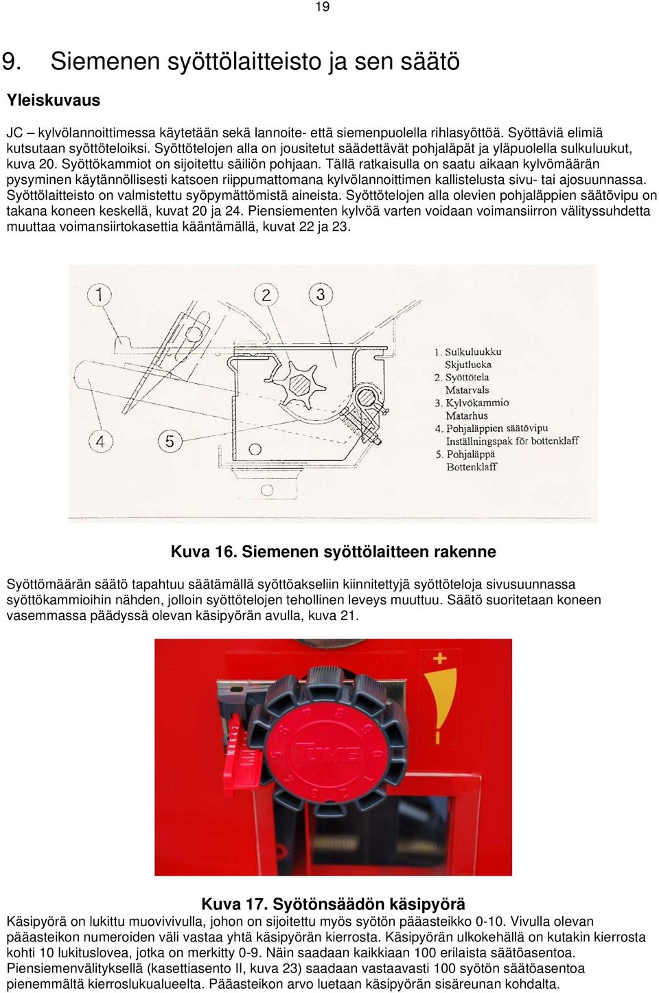 Tällä ratkaisulla on saatu aikaan kylvömäärän pysyminen käytännöllisesti katsoen riippumattomana kylvölannoittimen kallistelusta sivu- tai ajosuunnassa.