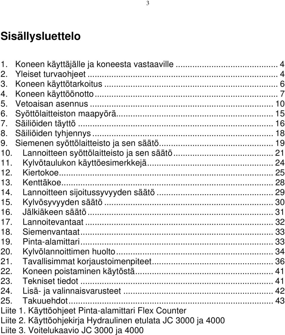 Kylvötaulukon käyttöesimerkkejä... 24 12. Kiertokoe... 25 13. Kenttäkoe... 28 14. Lannoitteen sijoitussyvyyden säätö... 29 15. Kylvösyvyyden säätö... 30 16. Jälkiäkeen säätö... 31 17. Lannoitevantaat.