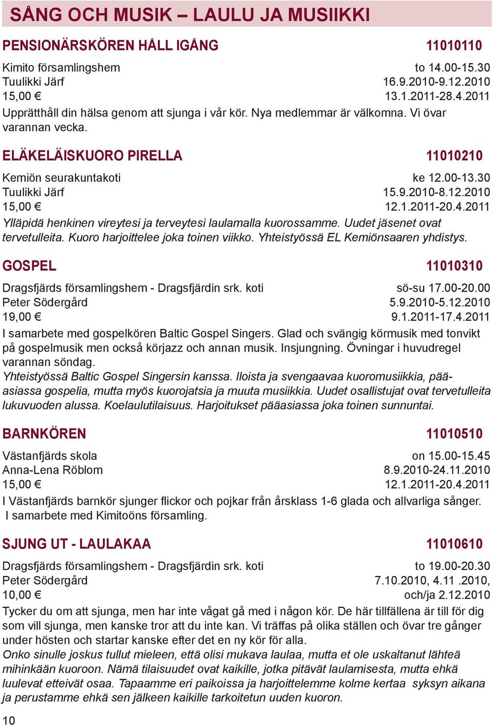 2011 Ylläpidä henkinen vireytesi ja terveytesi laulamalla kuorossamme. Uudet jäsenet ovat tervetulleita. Kuoro harjoittelee joka toinen viikko. Yhteistyössä EL Kemiönsaaren yhdistys.