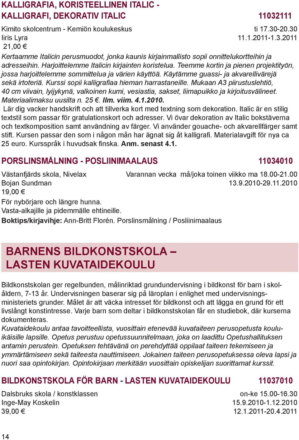 Kurssi sopii kalligrafiaa hieman harrastaneille. Mukaan A3 piirustuslehtiö, 40 cm viivain, lyijykynä, valkoinen kumi, vesiastia, sakset, liimapuikko ja kirjoitusvälineet. Materiaalimaksu uusilta n.