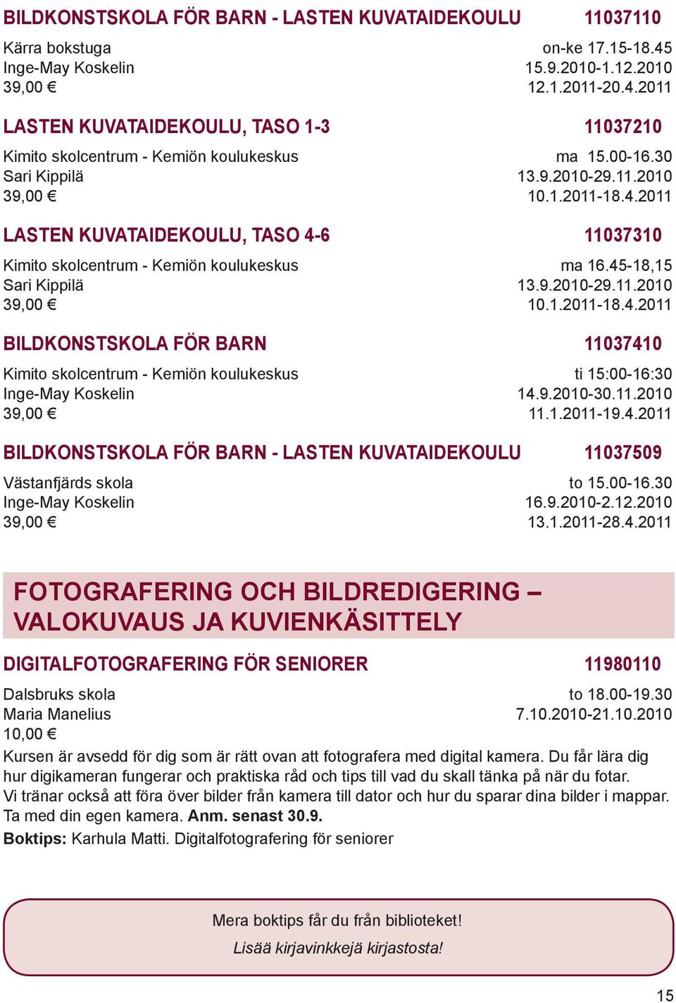 9.2010-30.11.2010 11.1.2011-19.4.2011 BILDKONSTSKOLA FÖR BARN - LASTEN KUVATAIDEKOULU 11037509 Västanfjärds skola Inge-May Koskelin 39,00 to 15.00-16.30 16.9.2010-2.12.2010 13.1.2011-28.4.2011 FOTOGRAFERING OCH BILDREDIGERING VALOKUVAUS JA KUVIENKÄSITTELY DIGITALFOTOGRAFERING FÖR SENIORER 11980110 Dalsbruks skola Maria Manelius to 18.