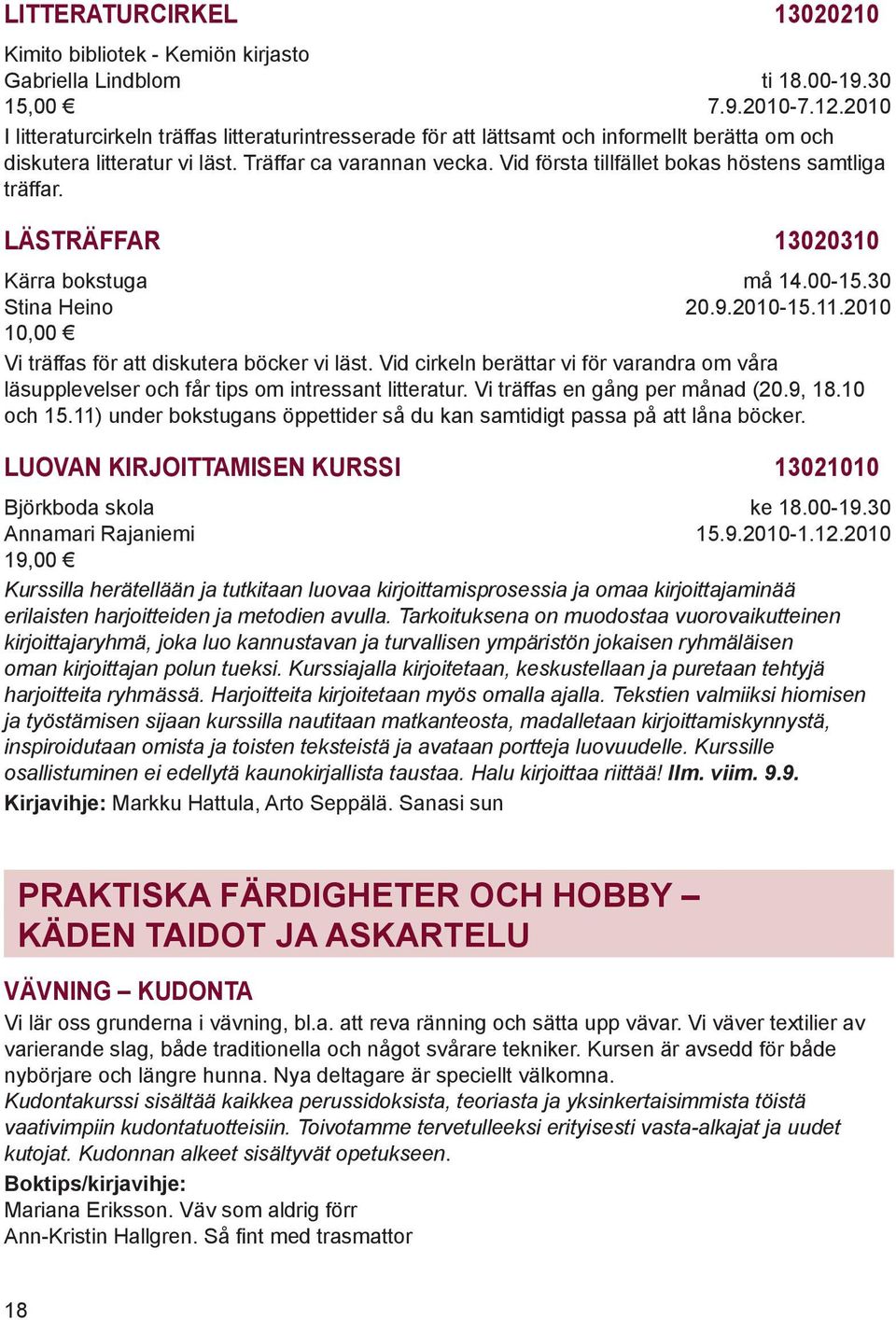 Vid första tillfället bokas höstens samtliga träffar. LÄSTRÄFFAR 13020310 Kärra bokstuga Stina Heino må 14.00-15.30 20.9.2010-15.11.2010 Vi träffas för att diskutera böcker vi läst.