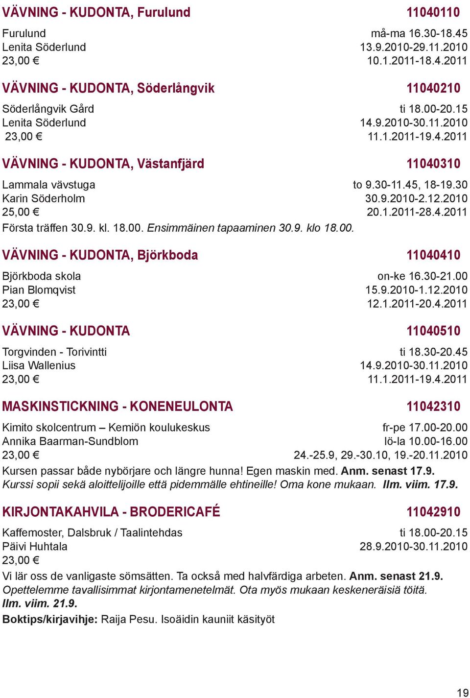 30-11.45, 18-19.30 30.9.2010-2.12.2010 20.1.2011-28.4.2011 VÄVNING - KUDONTA, Björkboda 11040410 Pian Blomqvist 23,00 on-ke 16.30-21.00 15.9.2010-1.12.2010 12.1.2011-20.4.2011 VÄVNING - KUDONTA 11040510 Torgvinden - Torivintti Liisa Wallenius 23,00 ti 18.