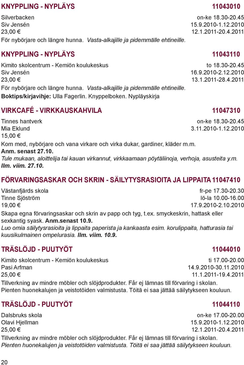 30-20.45 3.11.2010-1.12.2010 Kom med, nybörjare och vana virkare och virka dukar, gardiner, kläder m.m. Anm. senast 27.10. Tule mukaan, aloittelija tai kauan virkannut, virkkaamaan pöytäliinoja, verhoja, asusteita y.