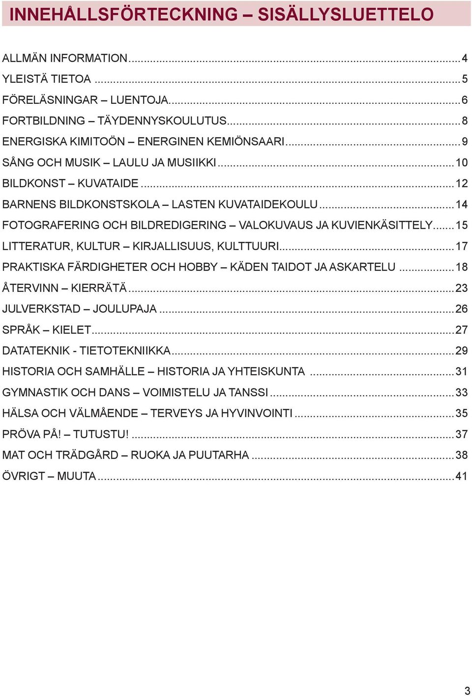 ..15 LITTERATUR, KULTUR KIRJALLISUUS, KULTTUURI...17 PRAKTISKA FÄRDIGHETER OCH HOBBY KÄDEN TAIDOT JA ASKARTELU...18 ÅTERVINN KIERRÄTÄ...23 JULVERKSTAD JOULUPAJA...26 SPRÅK KIELET.