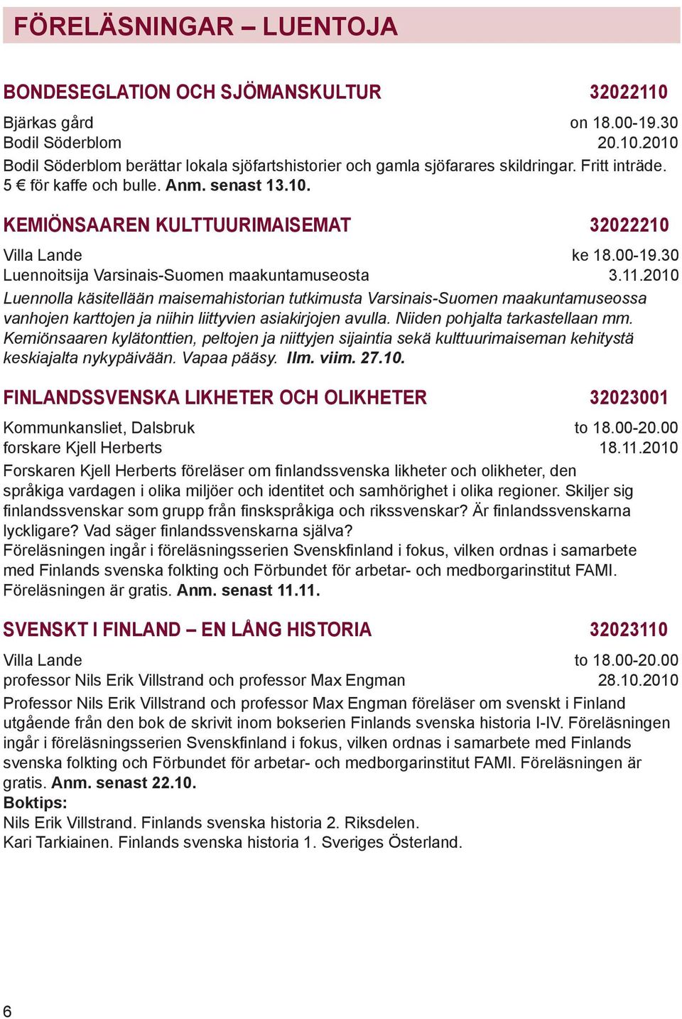 2010 Luennolla käsitellään maisemahistorian tutkimusta Varsinais-Suomen maakuntamuseossa vanhojen karttojen ja niihin liittyvien asiakirjojen avulla. Niiden pohjalta tarkastellaan mm.