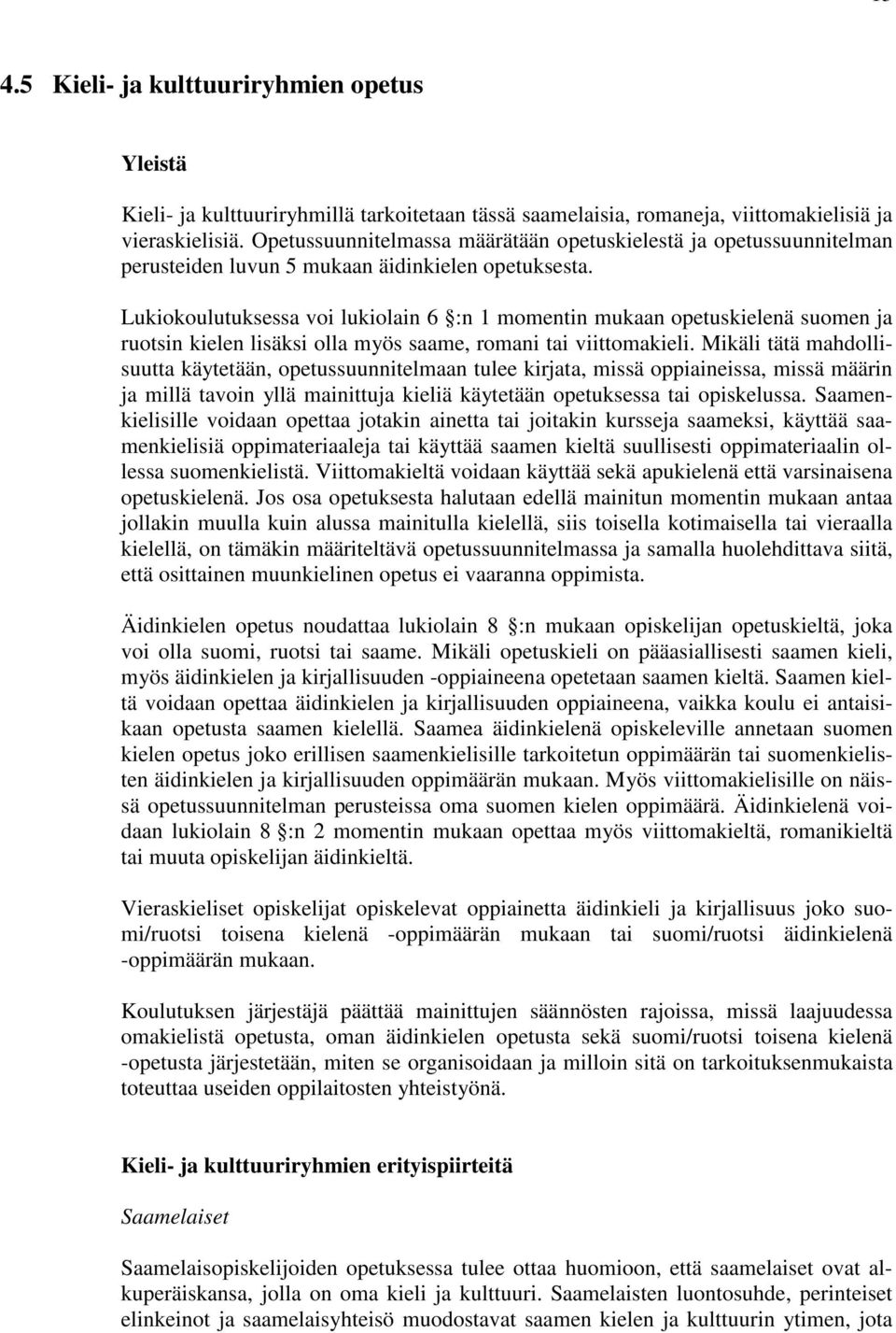 Lukiokoulutuksessa voi lukiolain 6 :n 1 momentin mukaan opetuskielenä suomen ja ruotsin kielen lisäksi olla myös saame, romani tai viittomakieli.