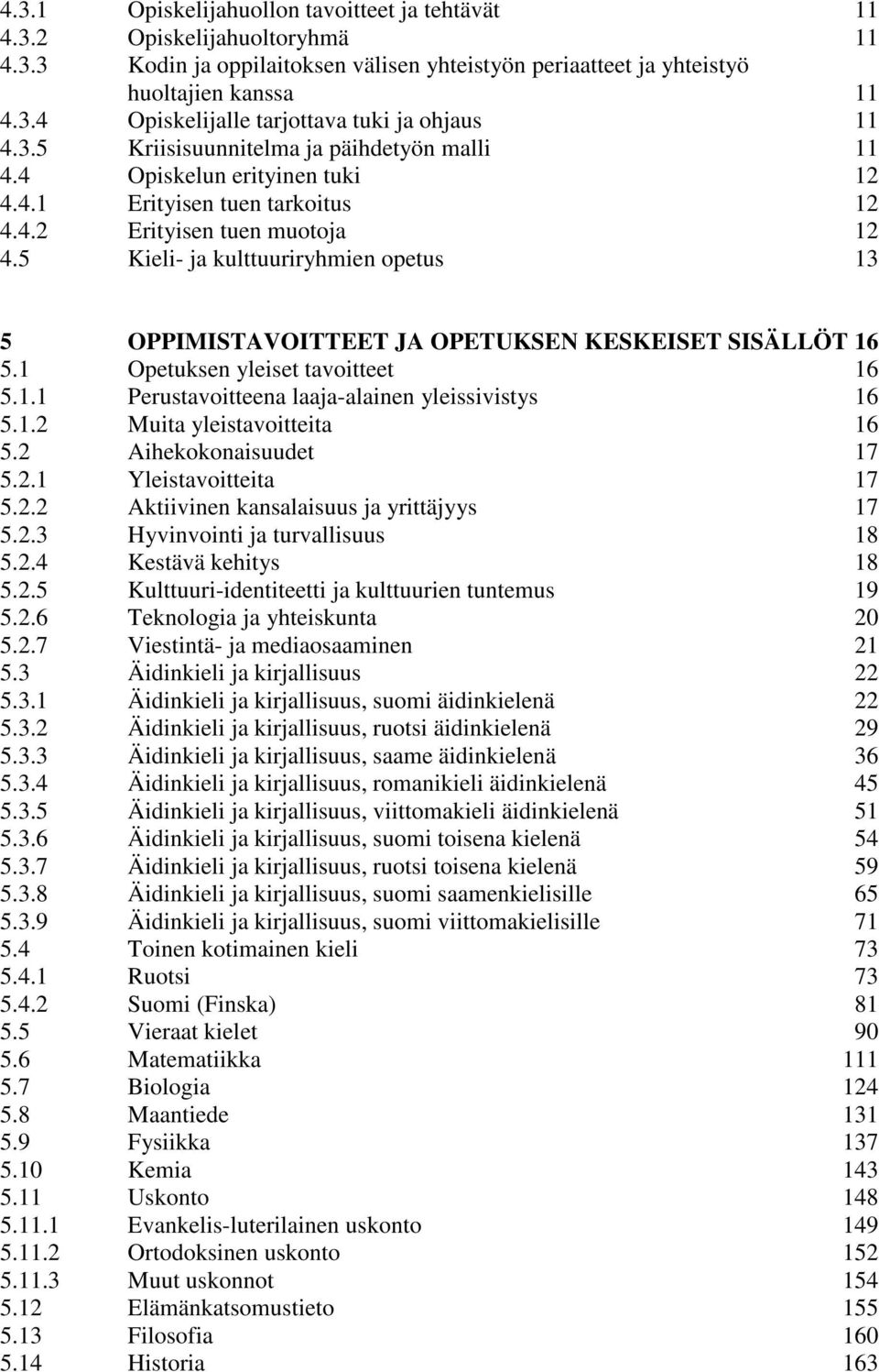 5 Kieli- ja kulttuuriryhmien opetus 13 5 OPPIMISTAVOITTEET JA OPETUKSEN KESKEISET SISÄLLÖT 16 5.1 Opetuksen yleiset tavoitteet 16 5.1.1 Perustavoitteena laaja-alainen yleissivistys 16 5.1.2 Muita yleistavoitteita 16 5.