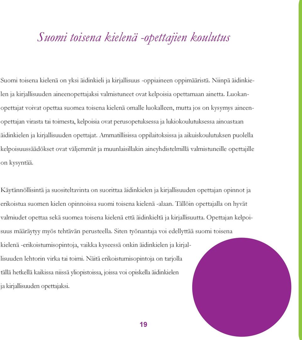 Luokanopettajat voivat opettaa suomea toisena kielenä omalle luokalleen, mutta jos on kysymys aineenopettajan virasta tai toimesta, kelpoisia ovat perusopetuksessa ja lukiokoulutuksessa ainoastaan