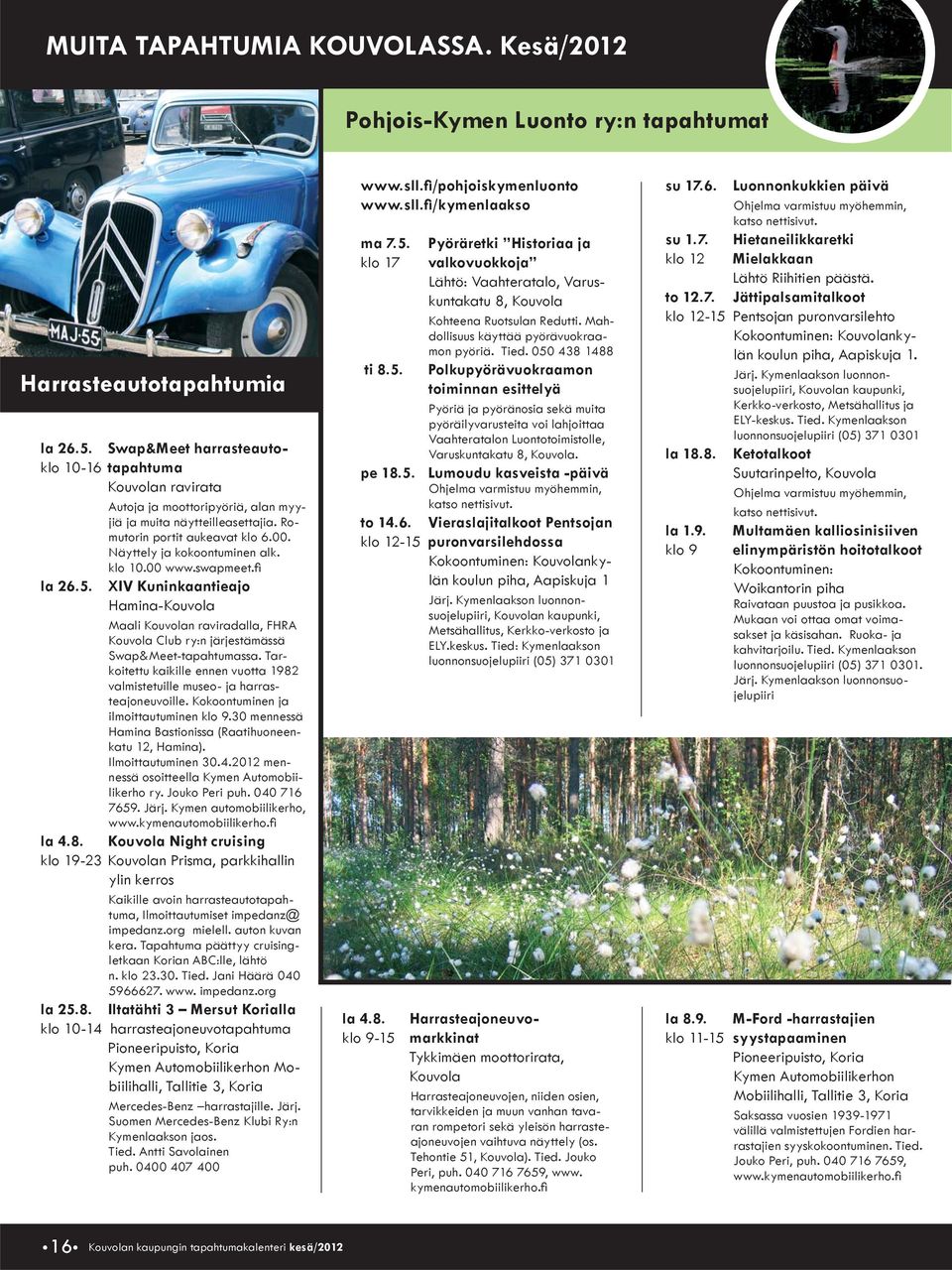 klo 10.00 www.swapmeet.fi la 26.5. XIV Kuninkaantieajo Hamina-Kouvola Maali Kouvolan raviradalla, FHRA Kouvola Club ry:n järjestämässä Swap&Meet-tapahtumassa.