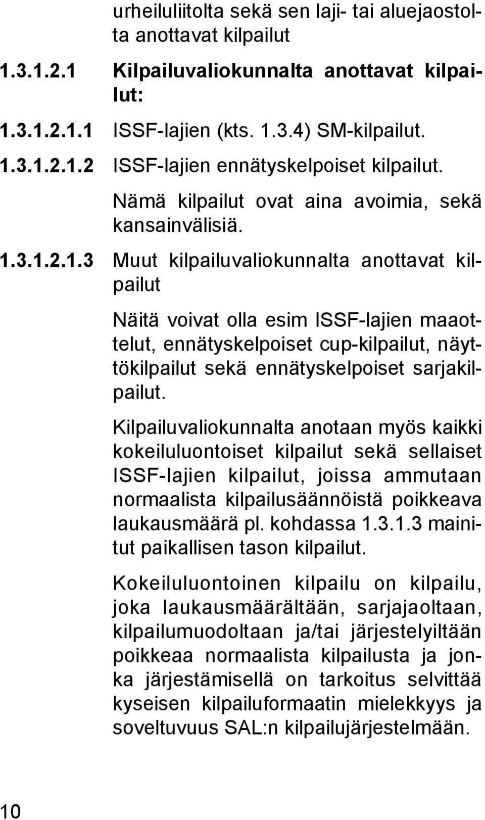 3.1.2.1.3 Muut kilpailuvaliokunnalta anottavat kilpailut Näitä voivat olla esim ISSF-lajien maaottelut, ennätyskelpoiset cup-kilpailut, näyttökilpailut sekä ennätyskelpoiset sarjakilpailut.