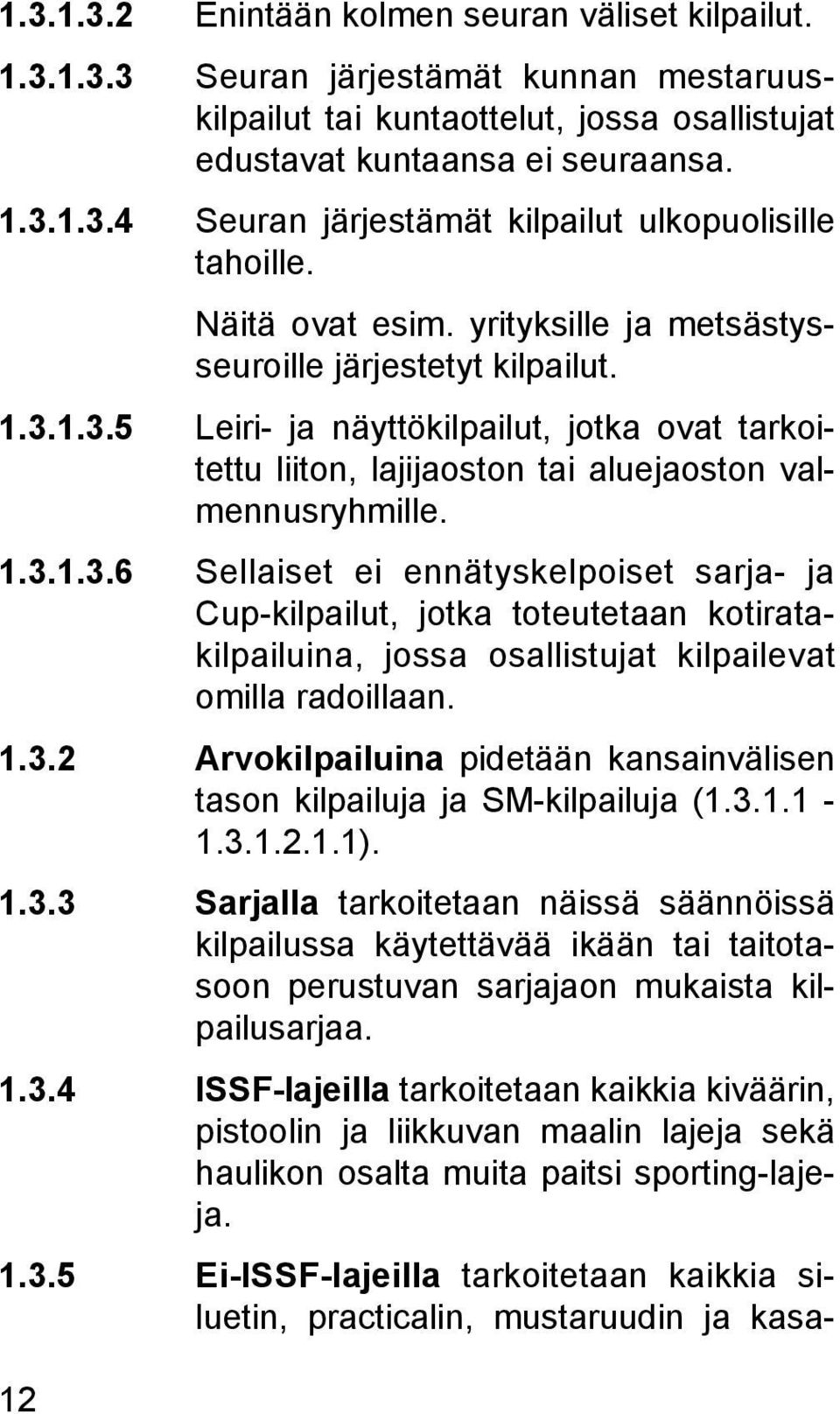 1.3.5 Leiri- ja näyttökilpailut, jotka ovat tarkoitettu liiton, lajijaoston tai aluejaoston valmennusryhmille. 1.3.1.3.6 Sellaiset ei ennätyskelpoiset sarja- ja Cup-kilpailut, jotka toteutetaan kotiratakilpailuina, jossa osallistujat kilpailevat omilla radoillaan.