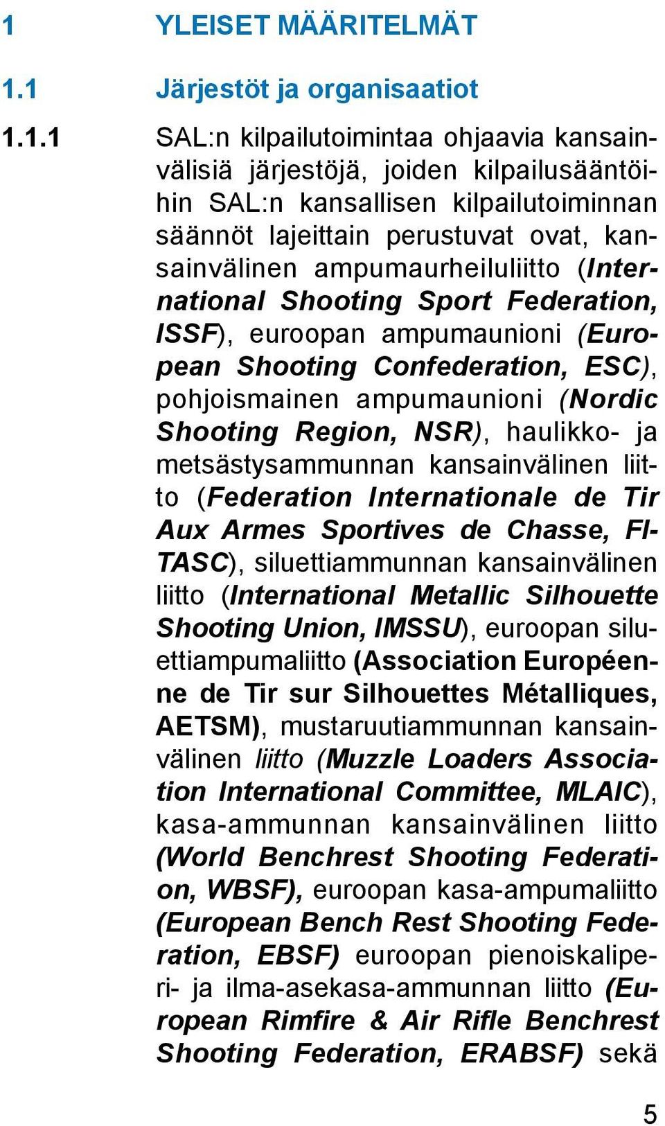 Shooting Region, NSR), haulikko- ja metsästysammunnan kansainvälinen liitto (Federation Internationale de Tir Aux Armes Sportives de Chasse, FI- TASC), siluettiammunnan kansainvälinen liitto
