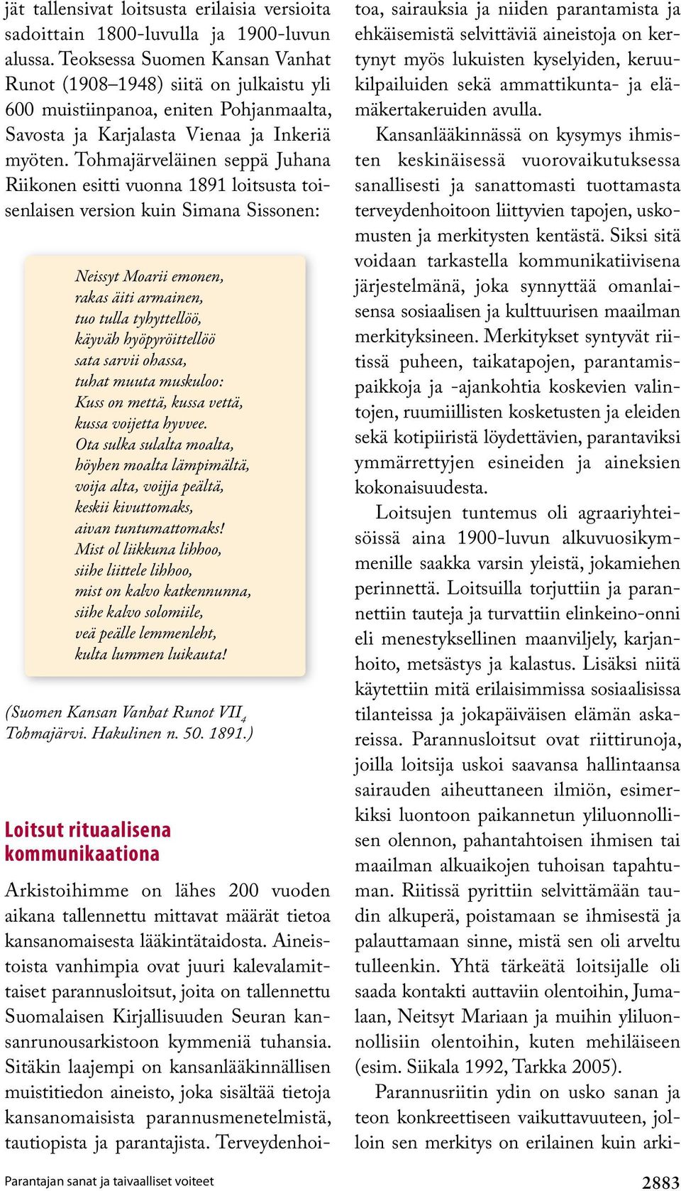 Tohmajärveläinen seppä Juhana Riikonen esitti vuonna 1891 loitsusta toisenlaisen version kuin Simana Sissonen: Neissyt Moarii emonen, rakas äiti armainen, tuo tulla tyhyttellöö, käyväh