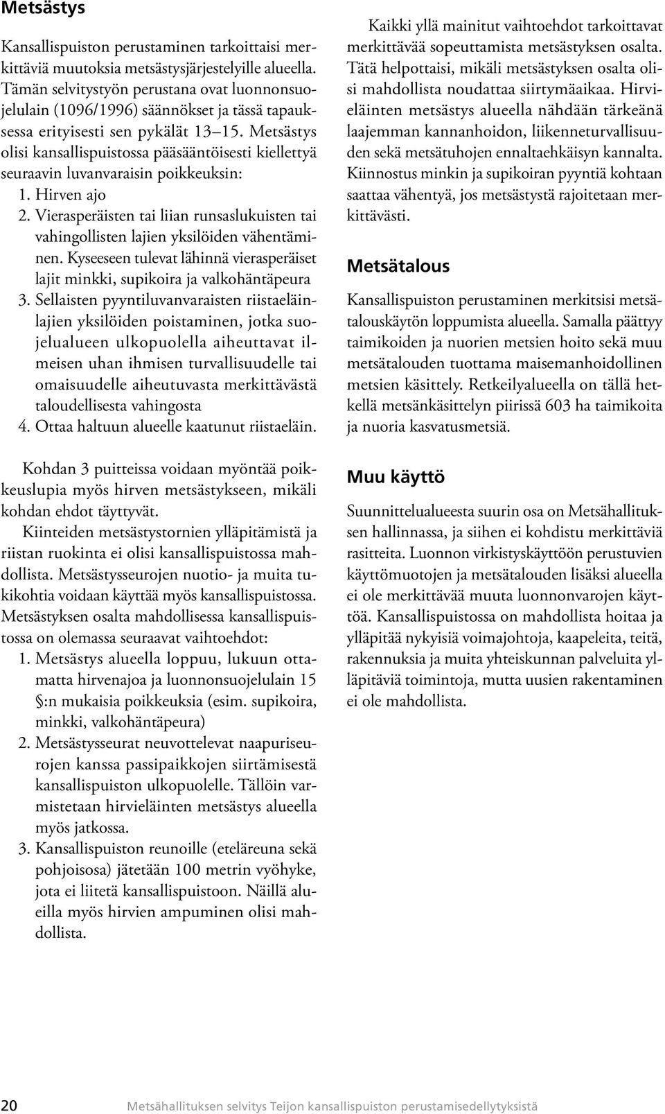 Metsästys olisi kansallispuistossa pääsääntöisesti kiellettyä seuraavin luvanvaraisin poikkeuksin: 1. Hirven ajo 2.