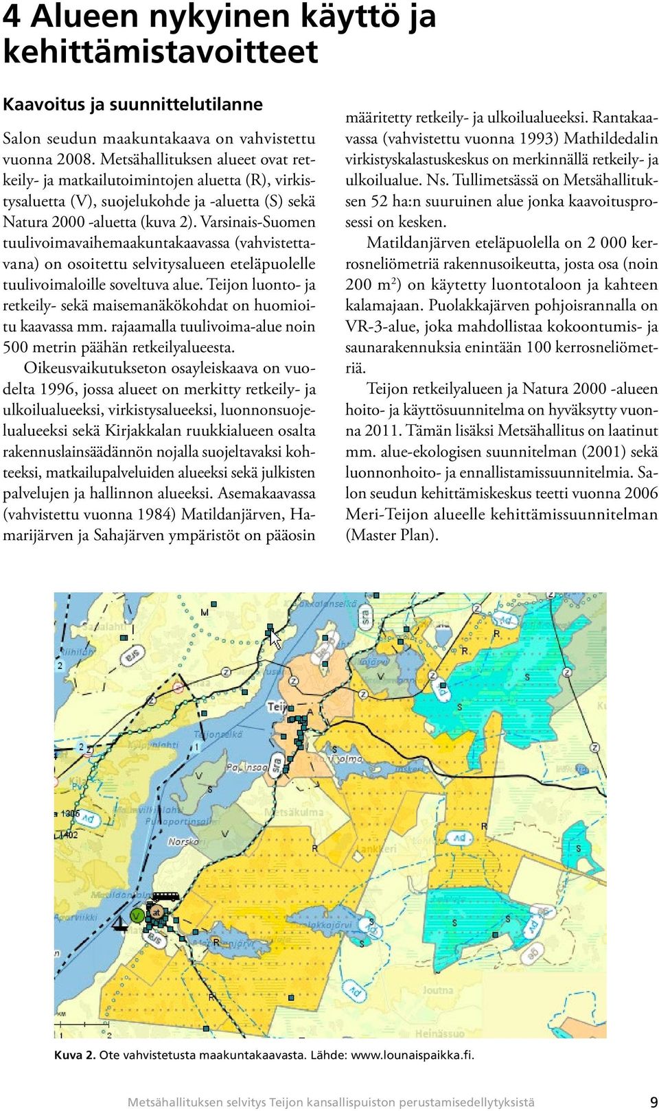 Varsinais-Suomen tuulivoimavaihemaakuntakaavassa (vahvistettavana) on osoitettu selvitysalueen eteläpuolelle tuulivoimaloille soveltuva alue.
