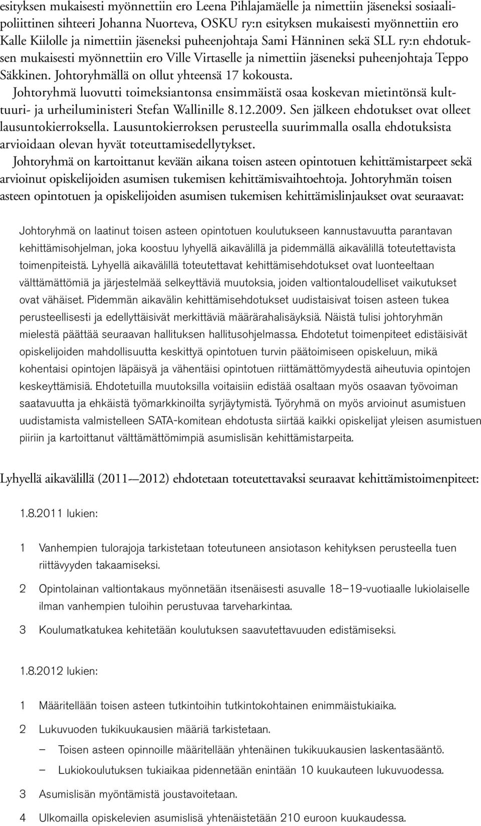 Johtoryhmällä on ollut yhteensä 17 kokousta. Johtoryhmä luovutti toimeksiantonsa ensimmäistä osaa koskevan mietintönsä kulttuuri- ja urheiluministeri Stefan Wallinille 8.12.2009.