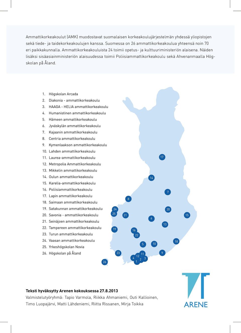 Näiden lisäksi sisäasiainministeriön alaisuudessa toimii Poliisiammattikorkeakoulu sekä Ahvenanmaalla Högskolan på Åland.