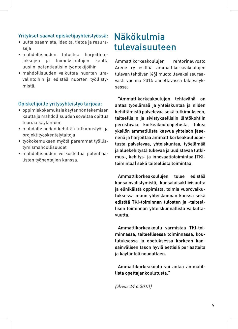 Opiskelijoille yritysyhteistyö tarjoaa: oppimiskokemuksia käytännön tekemisen kautta ja mahdollisuuden soveltaa opittua teoriaa käytäntöön mahdollisuuden kehittää tutkimustyö- ja