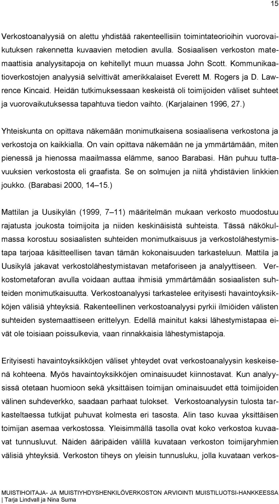 Heidän tutkimuksessaan keskeistä oli toimijoiden väliset suhteet ja vuorovaikutuksessa tapahtuva tiedon vaihto. (Karjalainen 1996, 27.