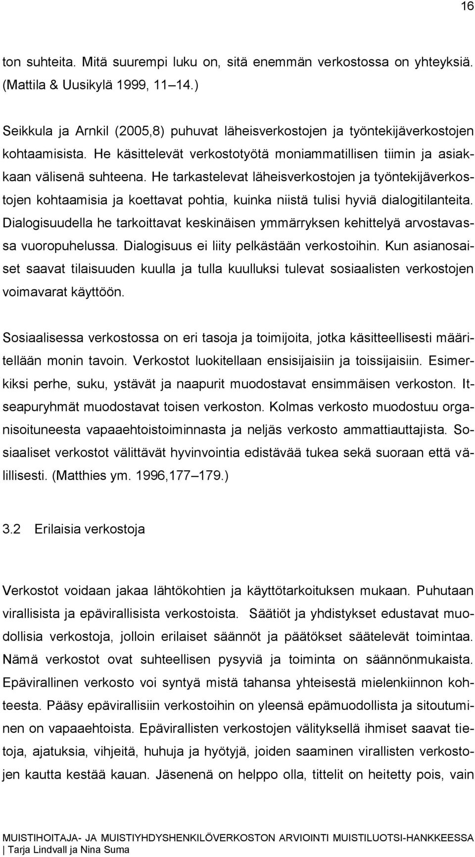 He tarkastelevat läheisverkostojen ja työntekijäverkostojen kohtaamisia ja koettavat pohtia, kuinka niistä tulisi hyviä dialogitilanteita.