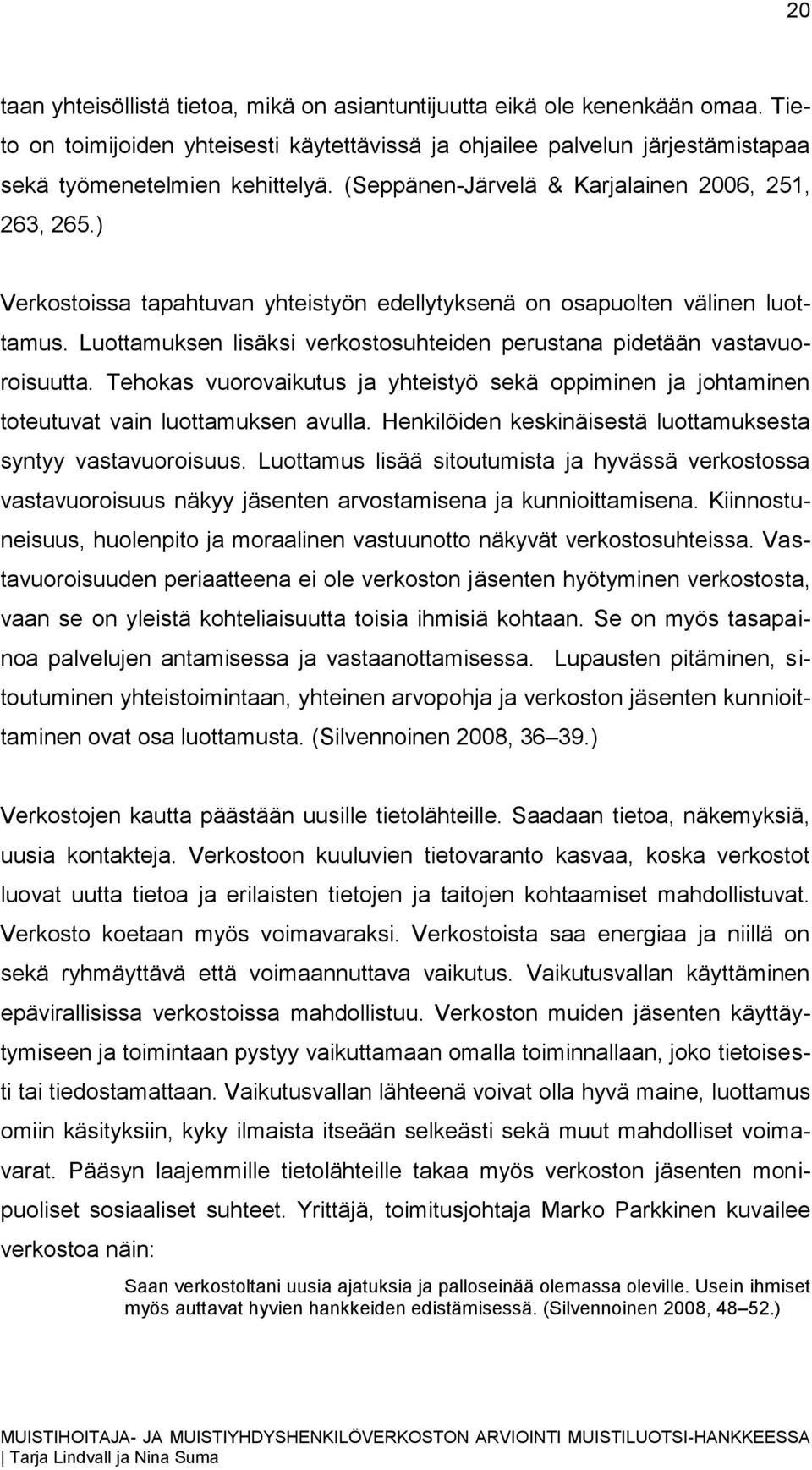 Luottamuksen lisäksi verkostosuhteiden perustana pidetään vastavuoroisuutta. Tehokas vuorovaikutus ja yhteistyö sekä oppiminen ja johtaminen toteutuvat vain luottamuksen avulla.