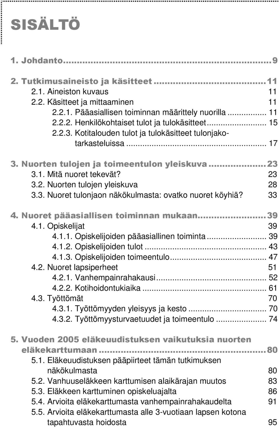 33 4. Nuoret pääasiallisen toiminnan mukaan...39 4.1. Opiskelijat 39 4.1.1. Opiskelijoiden pääasiallinen toiminta... 39 4.1.2. Opiskelijoiden tulot... 43 4.1.3. Opiskelijoiden toimeentulo... 47 4.2. Nuoret lapsiperheet 51 4.