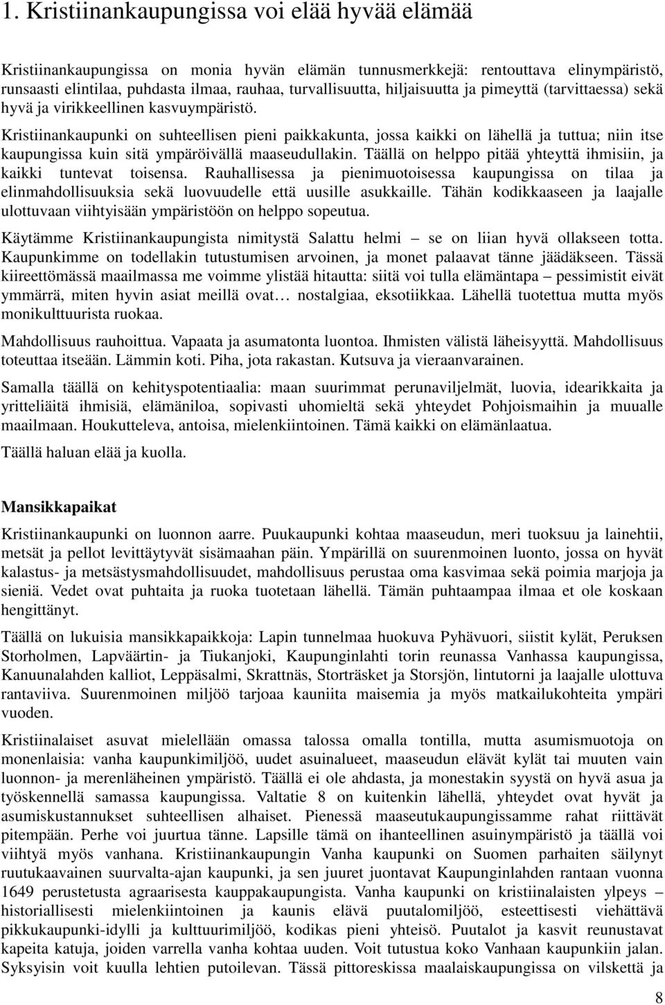 Kristiinankaupunki on suhteellisen pieni paikkakunta, jossa kaikki on lähellä ja tuttua; niin itse kaupungissa kuin sitä ympäröivällä maaseudullakin.