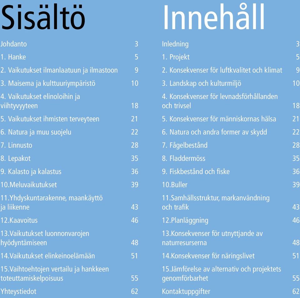 Vaikutukset luonnonvarojen hyödyntämiseen 48 14.Vaikutukset elinkeinoelämään 51 15.Vaihtoehtojen vertailu ja hankkeen toteuttamiskelpoisuus 55 Yhteystiedot 62 Innehåll Inledning 3 1. Projekt 5 2.