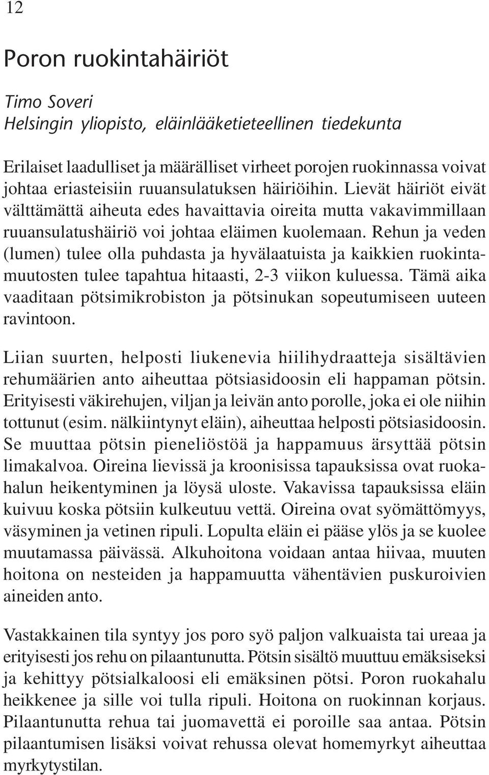 Rehun ja veden (lumen) tulee olla puhdasta ja hyvälaatuista ja kaikkien ruokintamuutosten tulee tapahtua hitaasti, 2-3 viikon kuluessa.