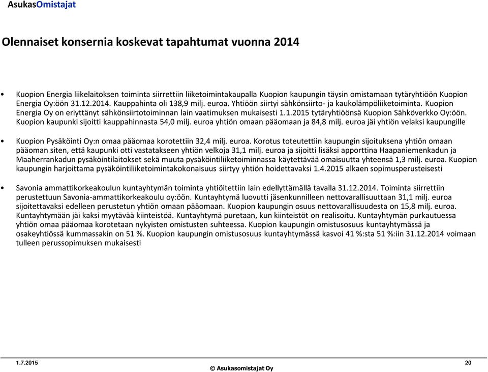 Kuopion kaupunki sijoitti kauppahinnasta 54,0 milj. euroa yhtiön omaan pääomaan ja 84,8 milj. euroa jäi yhtiön velaksi kaupungille Kuopion Pysäköinti Oy:n omaa pääomaa korotettiin 32,4 milj. euroa. Korotus toteutettiin kaupungin sijoituksena yhtiön omaan pääoman siten, että kaupunki otti vastatakseen yhtiön velkoja 31,1 milj.