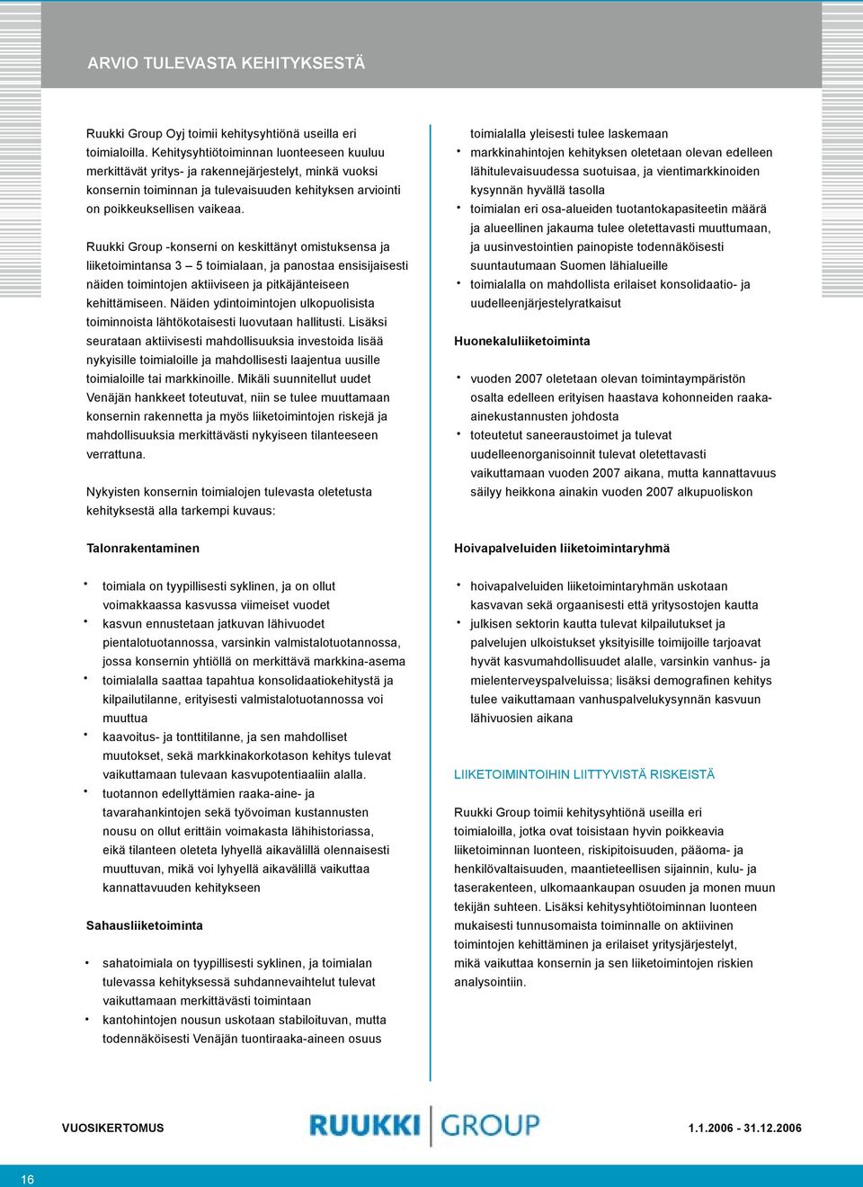 Ruukki Group -konserni on keskittänyt omistuksensa ja liiketoimintansa 3 5 toimialaan, ja panostaa ensisijaisesti näiden toimintojen aktiiviseen ja pitkäjänteiseen kehittämiseen.