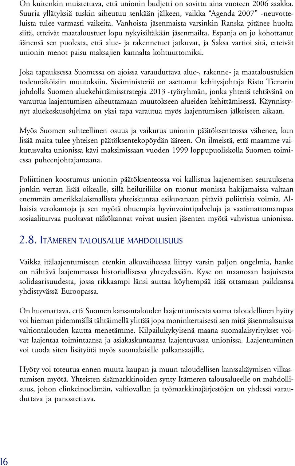 Espanja on jo kohottanut äänensä sen puolesta, että alue- ja rakennetuet jatkuvat, ja Saksa vartioi sitä, etteivät unionin menot paisu maksajien kannalta kohtuuttomiksi.