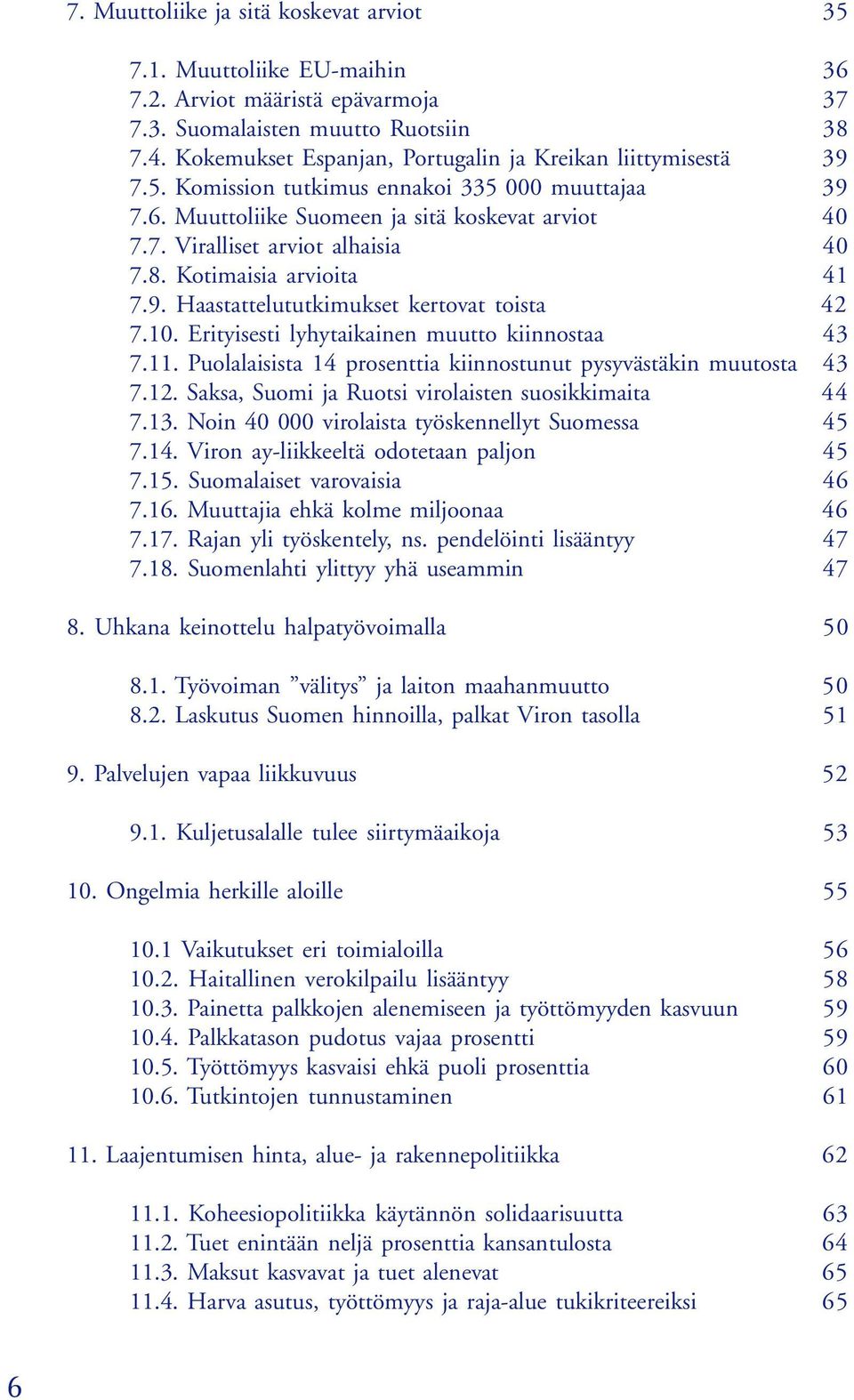 8. Kotimaisia arvioita 41 7.9. Haastattelututkimukset kertovat toista 42 7.10. Erityisesti lyhytaikainen muutto kiinnostaa 43 7.11. Puolalaisista 14 prosenttia kiinnostunut pysyvästäkin muutosta 43 7.