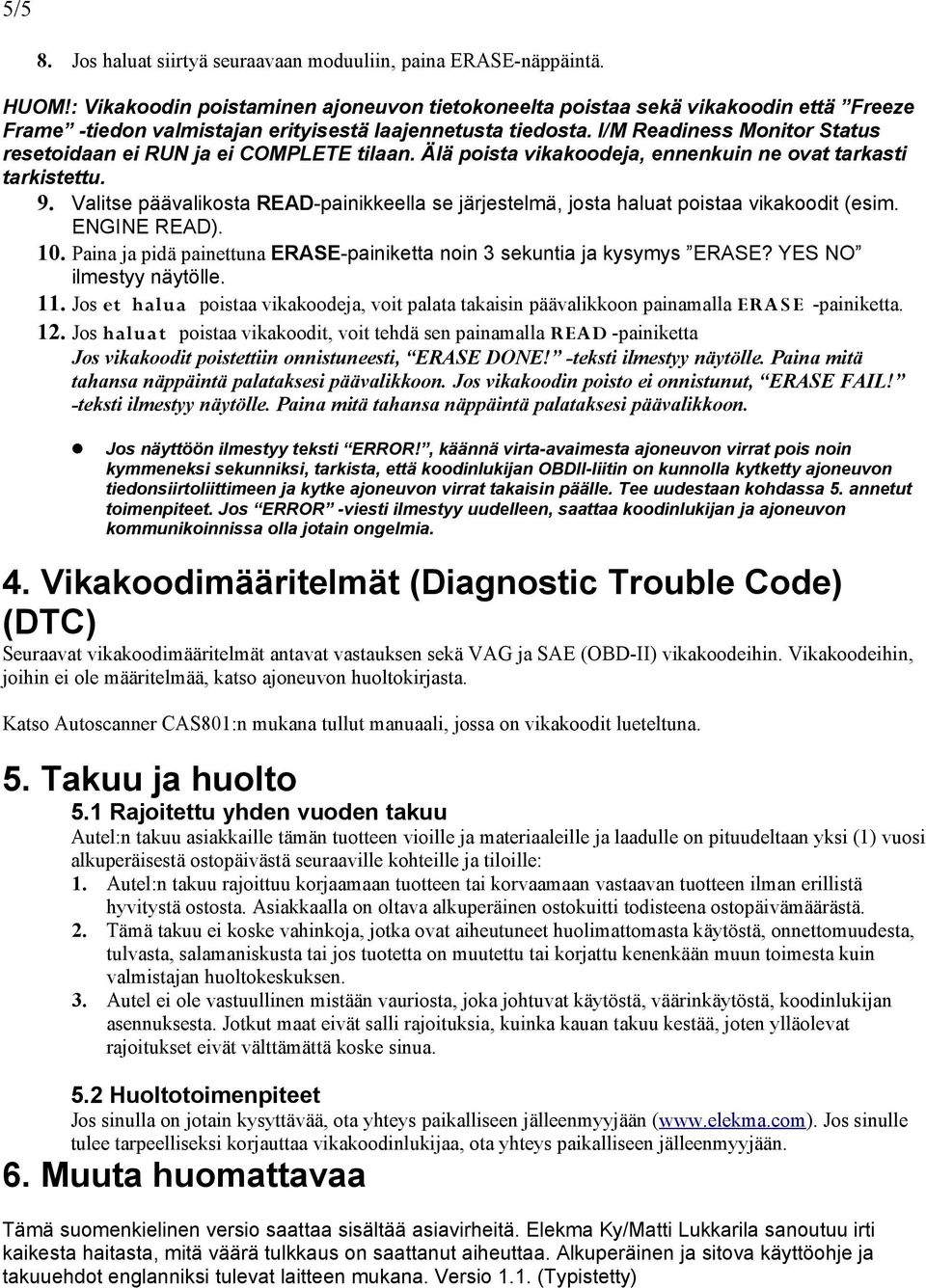 I/M Readiness Monitor Status resetoidaan ei RUN ja ei COMPLETE tilaan. Älä poista vikakoodeja, ennenkuin ne ovat tarkasti tarkistettu. 9.