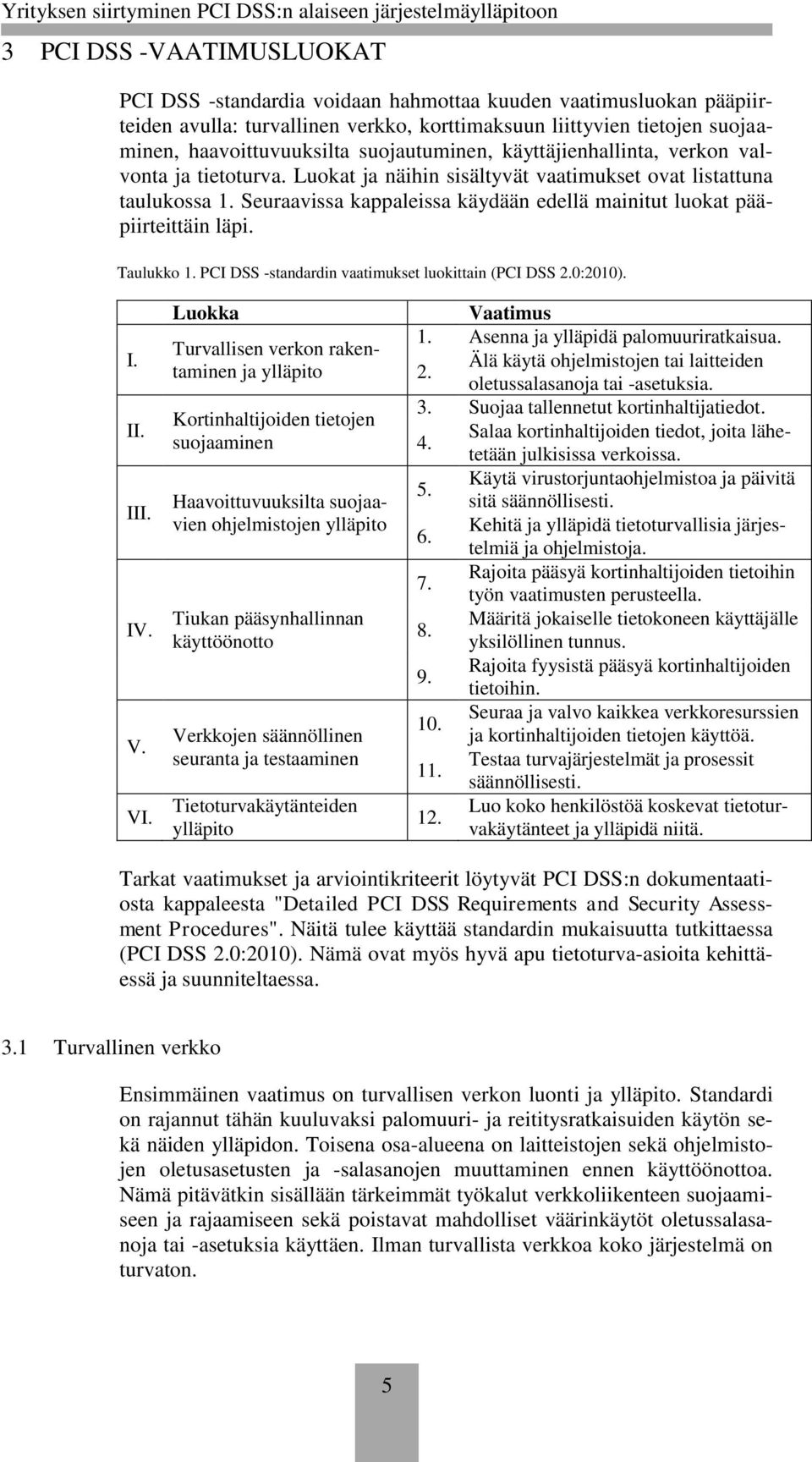 Seuraavissa kappaleissa käydään edellä mainitut luokat pääpiirteittäin läpi. Taulukko 1. PCI DSS -standardin vaatimukset luokittain (PCI DSS 2.0:2010). I. II. III. IV. V. VI.