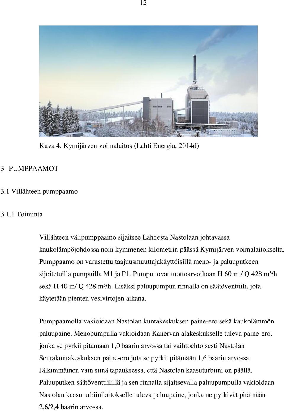 Lisäksi paluupumpun rinnalla on säätöventtiili, jota käytetään pienten vesivirtojen aikana. Pumppaamolla vakioidaan Nastolan kuntakeskuksen paine-ero sekä kaukolämmön paluupaine.