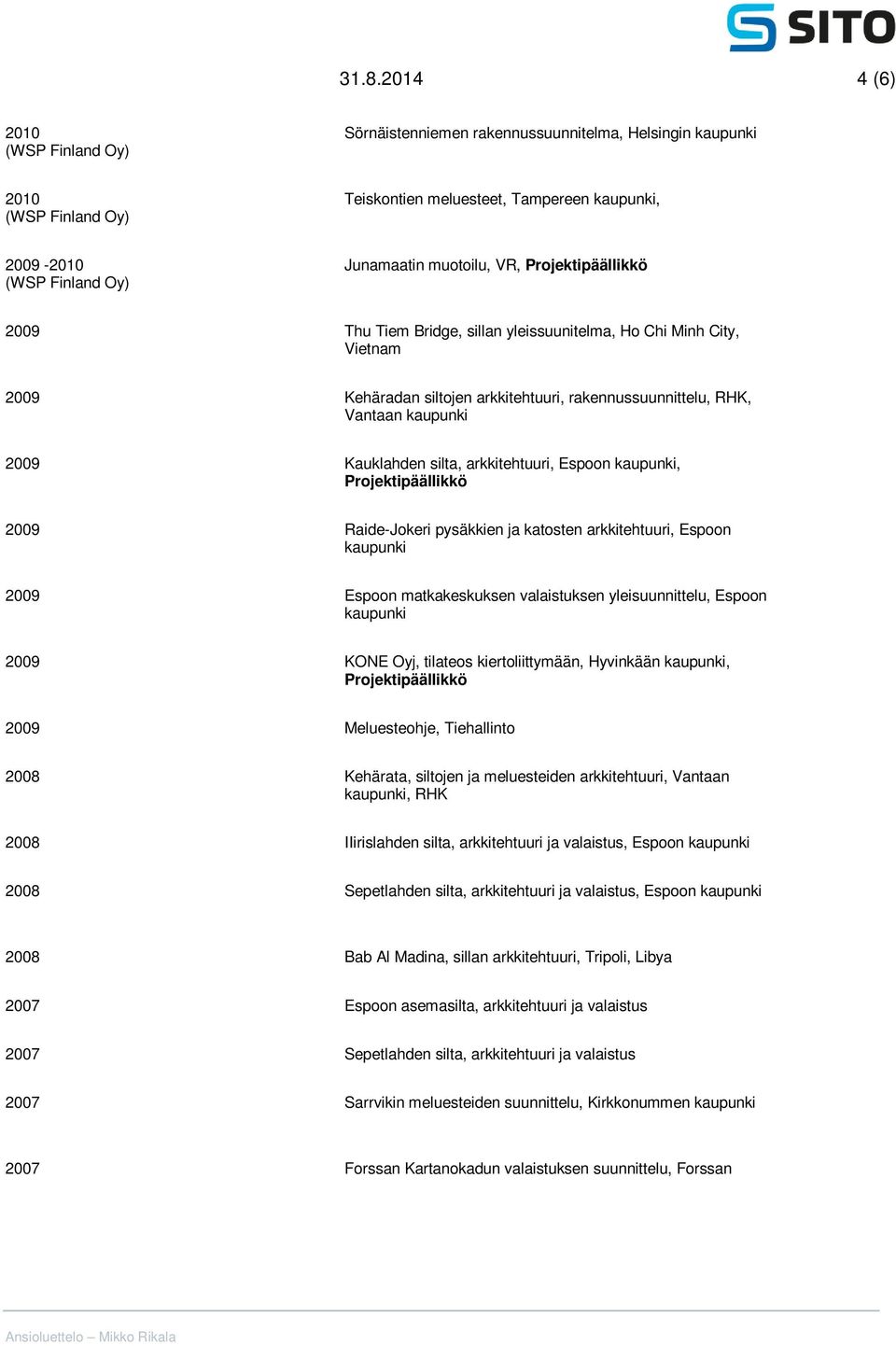 pysäkkien ja katosten arkkitehtuuri, Espoon 2009 Espoon matkakeskuksen valaistuksen yleisuunnittelu, Espoon 2009 KONE Oyj, tilateos kiertoliittymään, Hyvinkään, Projektipäällikkö 2009 Meluesteohje,