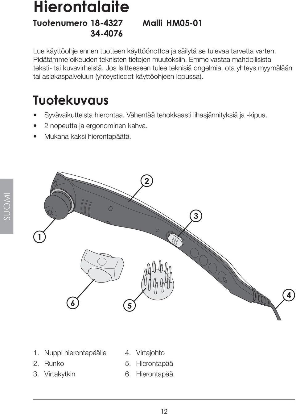 Jos laitteeseen tulee teknisiä ongelmia, ota yhteys myymälään tai asiakaspalveluun (yhteystiedot käyttöohjeen lopussa).