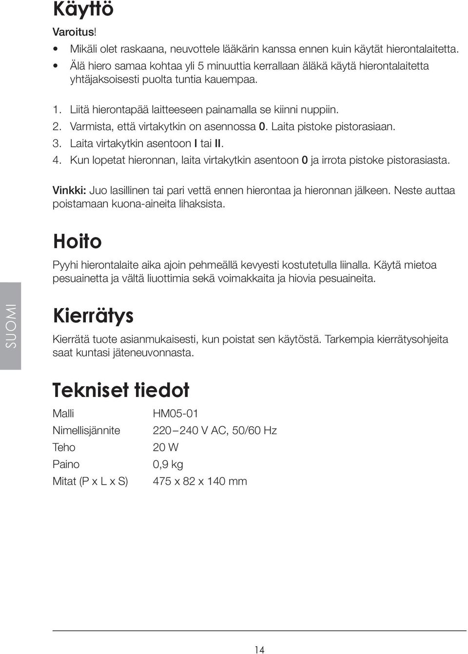 Varmista, että virtakytkin on asennossa 0. Laita pistoke pistorasiaan. 3. Laita virtakytkin asentoon I tai II. 4. Kun lopetat hieronnan, laita virtakytkin asentoon 0 ja irrota pistoke pistorasiasta.