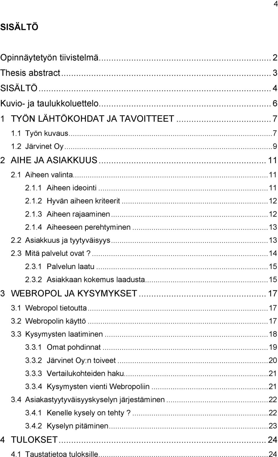 2 Asiakkuus ja tyytyväisyys... 13 2.3 Mitä palvelut ovat?... 14 2.3.1 Palvelun laatu... 15 2.3.2 Asiakkaan kokemus laadusta... 15 3 WEBROPOL JA KYSYMYKSET... 17 3.1 Webropol tietoutta... 17 3.2 Webropolin käyttö.