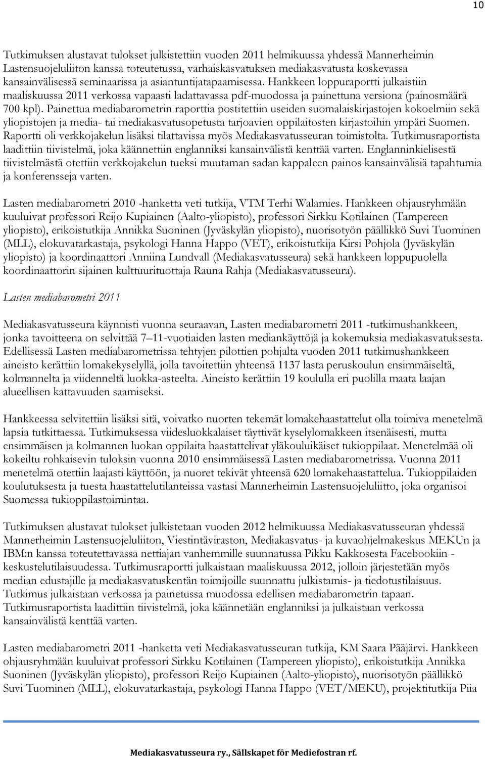 Painettua mediabarometrin raporttia postitettiin useiden suomalaiskirjastojen kokoelmiin sekä yliopistojen ja media- tai mediakasvatusopetusta tarjoavien oppilaitosten kirjastoihin ympäri Suomen.