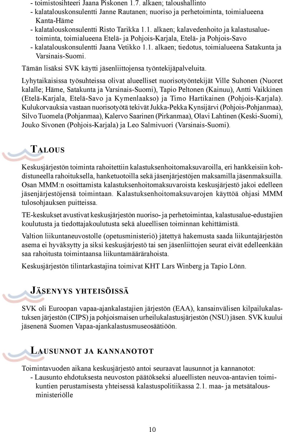 Lyhytaikaisissa työsuhteissa olivat alueelliset nuorisotyöntekijät Ville Suhonen (Nuoret kalalle; Häme, Satakunta ja Varsinais-Suomi), Tapio Peltonen (Kainuu), Antti Vaikkinen (Etelä-Karjala,
