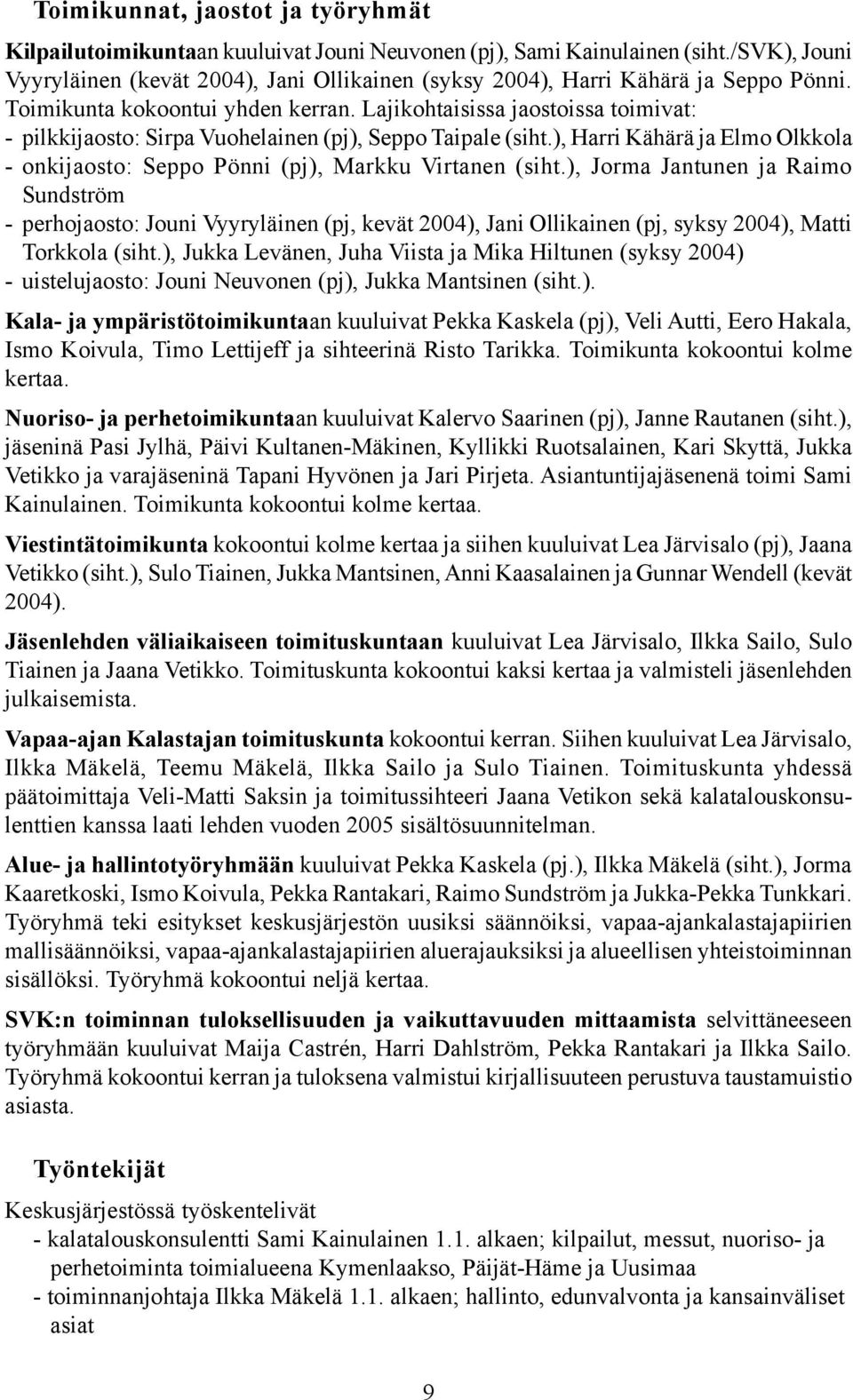 Lajikohtaisissa jaostoissa toimivat: - pilkkijaosto: Sirpa Vuohelainen (pj), Seppo Taipale (siht.), Harri Kähärä ja Elmo Olkkola - onkijaosto: Seppo Pönni (pj), Markku Virtanen (siht.