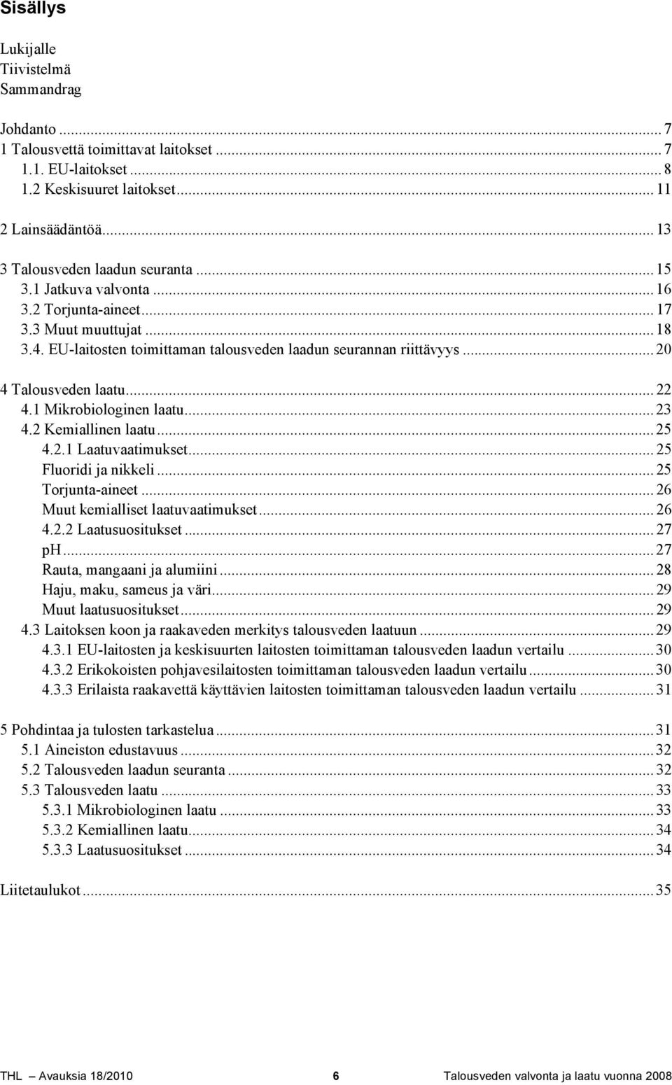 .. 20 4 Talousveden laatu... 22 4.1 Mikrobiologinen laatu... 23 4.2 Kemiallinen laatu... 25 4.2.1 Laatuvaatimukset... 25 Fluoridi ja nikkeli... 25 Torjunta-aineet.