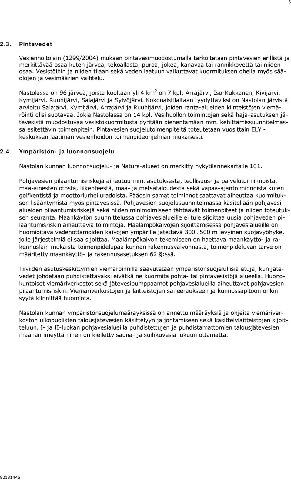 Nastolassa on 96 järveä, joista kooltaan yli 4 km 2 on 7 kpl; Arrajärvi, Iso-Kukkanen, Kivijärvi, Kymijärvi, Ruuhijärvi, Salajärvi ja Sylvöjärvi.
