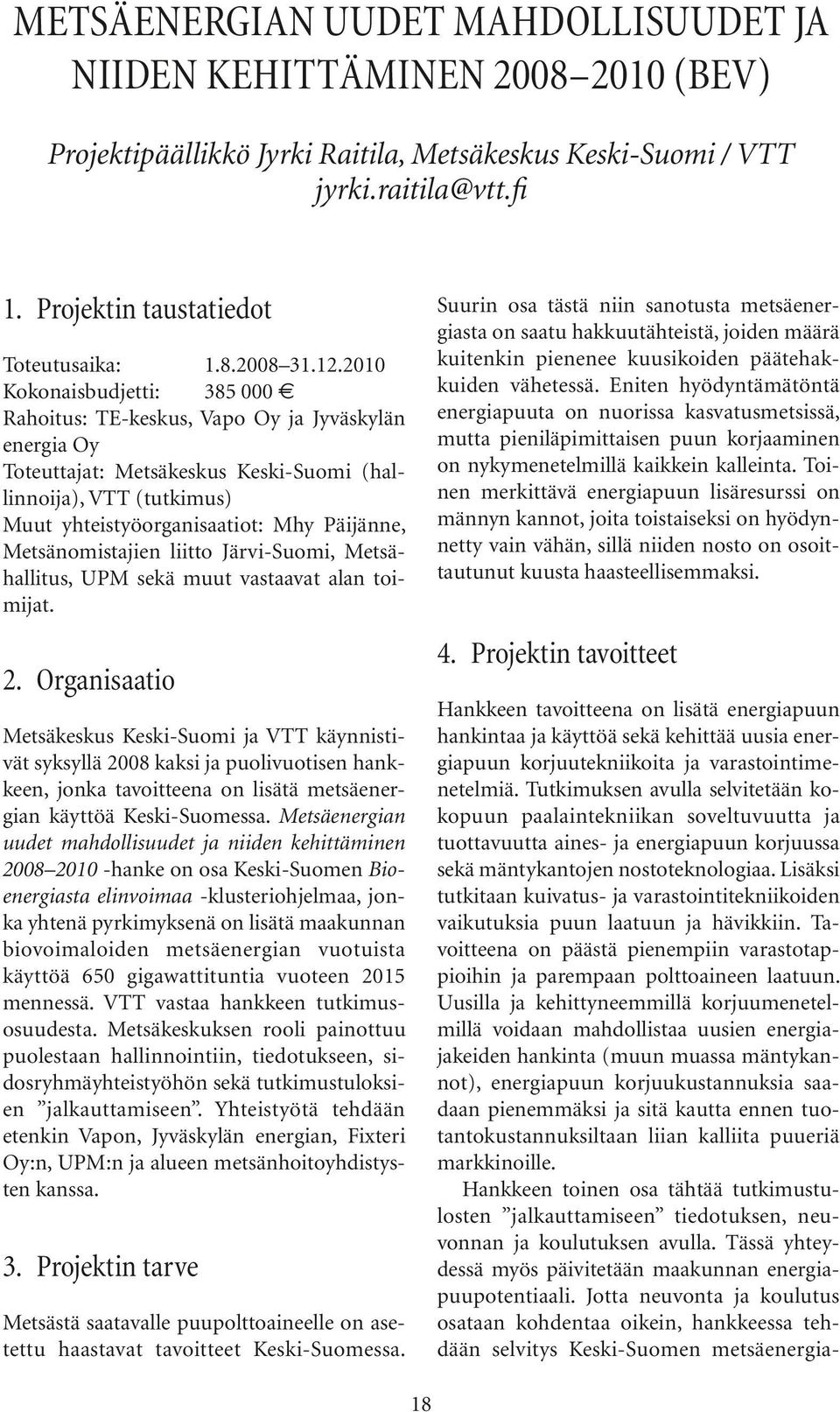 2010 Kokonaisbudjetti: 385 000 Rahoitus: TE-keskus, Vapo Oy ja Jyväskylän energia Oy Toteuttajat: Metsäkeskus Keski-Suomi (hallinnoija), VTT (tutkimus) Muut yhteistyöorganisaatiot: Mhy Päijänne,