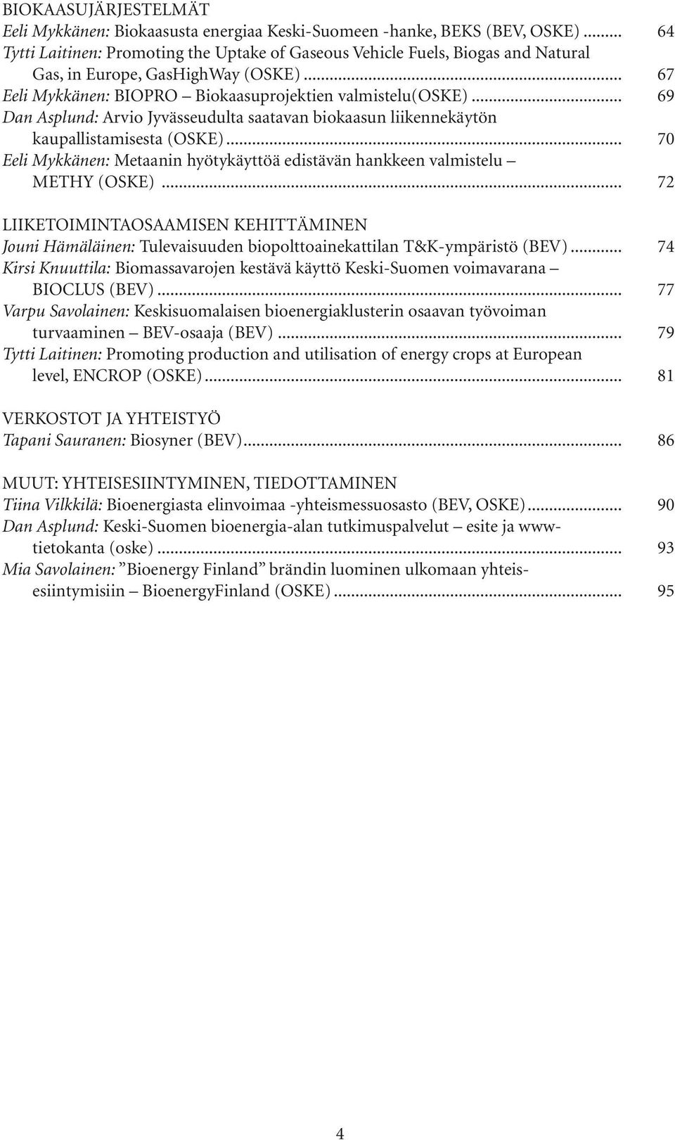 .. 69 Dan Asplund: Arvio Jyvässeudulta saatavan biokaasun liikennekäytön kaupallistamisesta (OSKE)... 70 Eeli Mykkänen: Metaanin hyötykäyttöä edistävän hankkeen valmistelu METHY (OSKE).