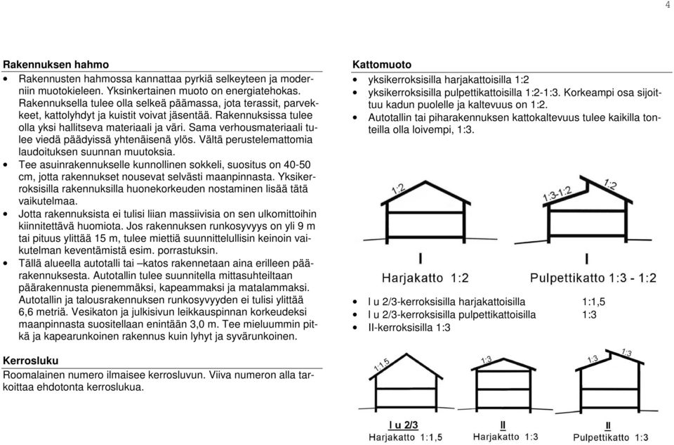 Sama verhousmateriaali tulee viedä päädyissä yhtenäisenä ylös. Vältä perustelemattomia laudoituksen suunnan muutoksia.