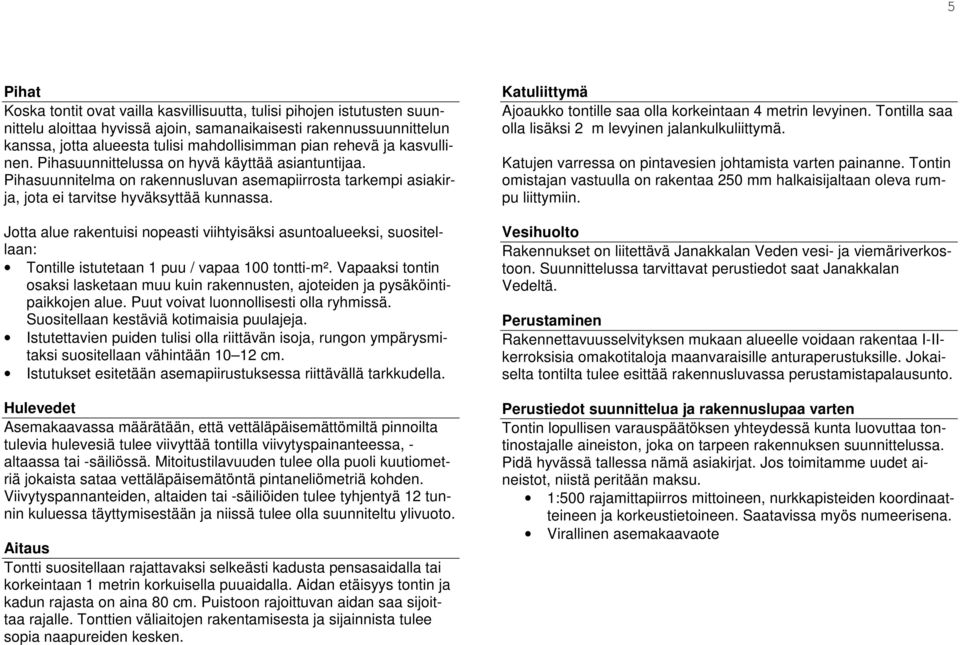 Jotta alue rakentuisi nopeasti viihtyisäksi asuntoalueeksi, suositellaan: Tontille istutetaan 1 puu / vapaa 100 tontti-m².